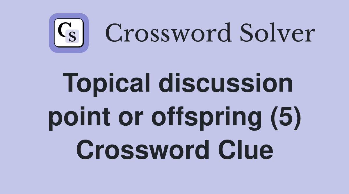 Topical discussion point or offspring (5) Crossword Clue Answers